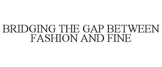 BRIDGING THE GAP BETWEEN FASHION AND FINE