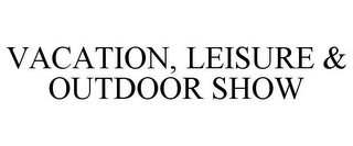 VACATION, LEISURE & OUTDOOR SHOW