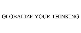 GLOBALIZE YOUR THINKING