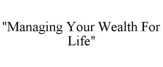"MANAGING YOUR WEALTH FOR LIFE"