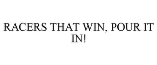 RACERS THAT WIN, POUR IT IN!