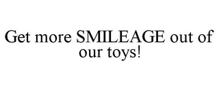 GET MORE SMILEAGE OUT OF OUR TOYS!