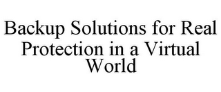 BACKUP SOLUTIONS FOR REAL PROTECTION IN A VIRTUAL WORLD