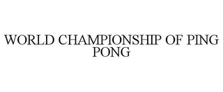 WORLD CHAMPIONSHIP OF PING PONG