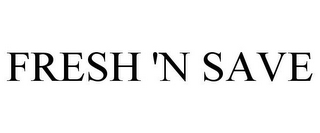 FRESH 'N SAVE