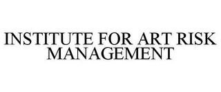 INSTITUTE FOR ART RISK MANAGEMENT