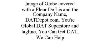 IMAGE OF GLOBE COVERED WITH A FLEUR DE LIS AND THE COMPANY NAME, DATDEPOT.COM, YOU'RE GLOBAL DAT SUPERSTORE AND TAGLINE, YOU CAN GET DAT, WE CAN HELP