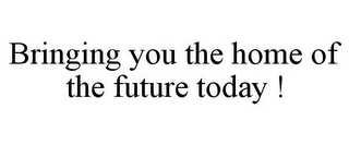 BRINGING YOU THE HOME OF THE FUTURE TODAY !