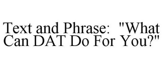 TEXT AND PHRASE: "WHAT CAN DAT DO FOR YOU?"