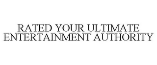 RATED YOUR ULTIMATE ENTERTAINMENT AUTHORITY