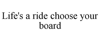 LIFE'S A RIDE CHOOSE YOUR BOARD