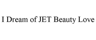 I DREAM OF JET BEAUTY LOVE
