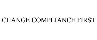 CHANGE COMPLIANCE FIRST