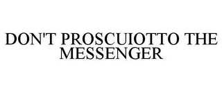 DON'T PROSCUIOTTO THE MESSENGER