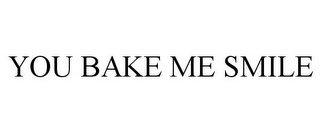 YOU BAKE ME SMILE