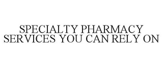 SPECIALTY PHARMACY SERVICES YOU CAN RELY ON