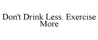 DON'T DRINK LESS. EXERCISE MORE