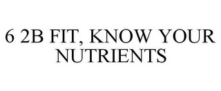 6 2B FIT, KNOW YOUR NUTRIENTS