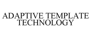 ADAPTIVE TEMPLATE TECHNOLOGY