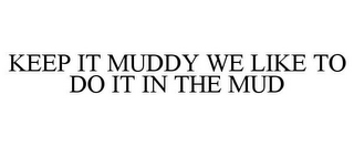 KEEP IT MUDDY WE LIKE TO DO IT IN THE MUD