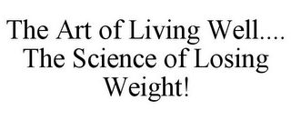 THE ART OF LIVING WELL.... THE SCIENCE OF LOSING WEIGHT!