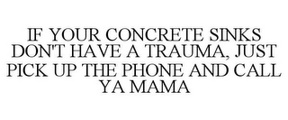 IF YOUR CONCRETE SINKS DON'T HAVE A TRAUMA, JUST PICK UP THE PHONE AND CALL YA MAMA