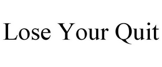 LOSE YOUR QUIT
