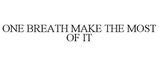 ONE BREATH MAKE THE MOST OF IT