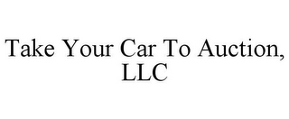 TAKE YOUR CAR TO AUCTION, LLC