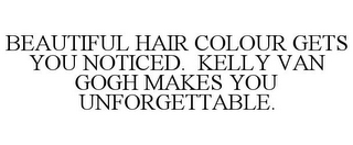 BEAUTIFUL HAIR COLOUR GETS YOU NOTICED. KELLY VAN GOGH MAKES YOU UNFORGETTABLE.