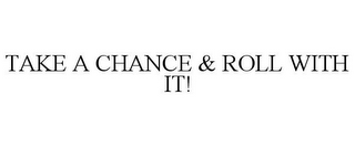 TAKE A CHANCE & ROLL WITH IT!