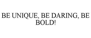 BE UNIQUE, BE DARING, BE BOLD!