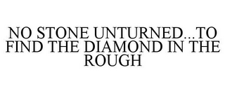 NO STONE UNTURNED...TO FIND THE DIAMOND IN THE ROUGH