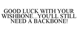 GOOD LUCK WITH YOUR WISHBONE...YOU'LL STILL NEED A BACKBONE!