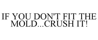 IF YOU DON'T FIT THE MOLD...CRUSH IT!