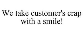 WE TAKE CUSTOMER'S CRAP WITH A SMILE!