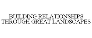 BUILDING RELATIONSHIPS THROUGH GREAT LANDSCAPES