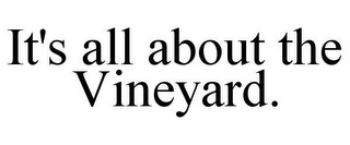 IT'S ALL ABOUT THE VINEYARD.