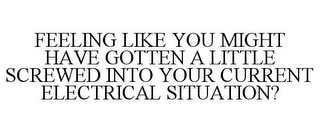 FEELING LIKE YOU MIGHT HAVE GOTTEN A LITTLE SCREWED INTO YOUR CURRENT ELECTRICAL SITUATION?