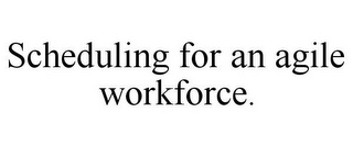 SCHEDULING FOR AN AGILE WORKFORCE.