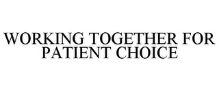 WORKING TOGETHER FOR PATIENT CHOICE