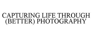 CAPTURING LIFE THROUGH (BETTER) PHOTOGRAPHY