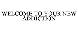 WELCOME TO YOUR NEW ADDICTION