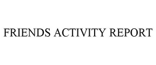 FRIENDS ACTIVITY REPORT