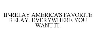 IP-RELAY AMERICA'S FAVORITE RELAY. EVERYWHERE YOU WANT IT.