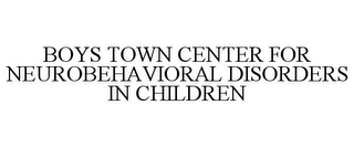 BOYS TOWN CENTER FOR NEUROBEHAVIORAL DISORDERS IN CHILDREN