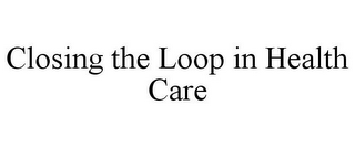 CLOSING THE LOOP IN HEALTH CARE