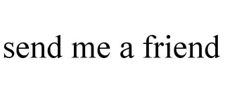 SEND ME A FRIEND