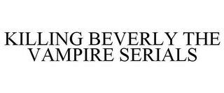 KILLING BEVERLY THE VAMPIRE SERIALS