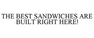 THE BEST SANDWICHES ARE BUILT RIGHT HERE!